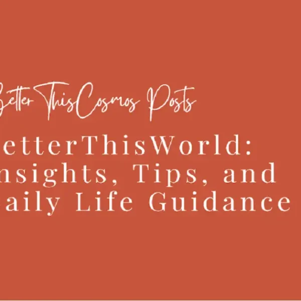 BetterThisCosmos Posts BetterThisWorld: Insights, Tips, and Daily Life Guidance